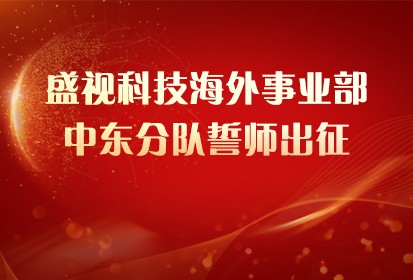 盛视科技海外事业部中东分队誓师出征！