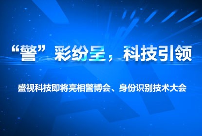 “警”彩纷呈，科技引领——盛视科技即将亮相警博会、身份识别技术大会